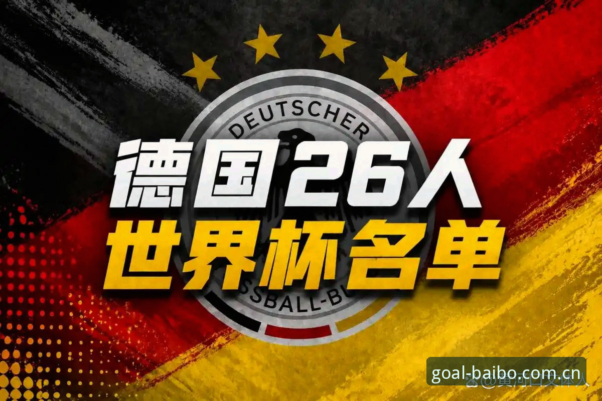 德国队世界杯大名单深度解析：诺伊尔回归与百博体育观赛实用指南